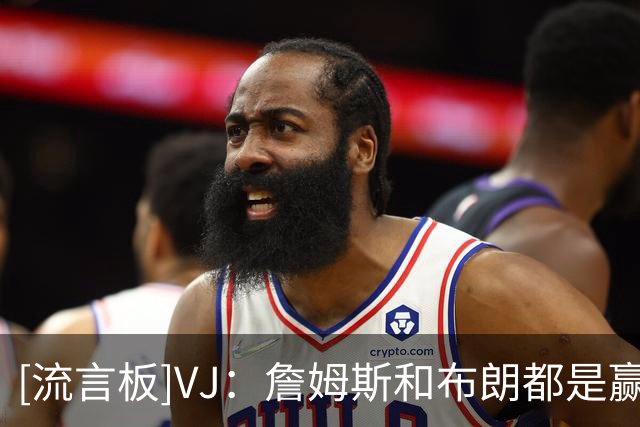 [流言板]VJ：詹姆斯和布朗都是赢家，他们每天的习惯都堪称顶级